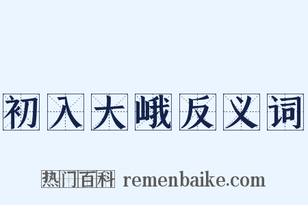 初入大峨反义词是什么意思的图片
